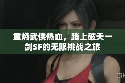 重燃武侠热血，踏上破天一剑SF的无限挑战之旅
