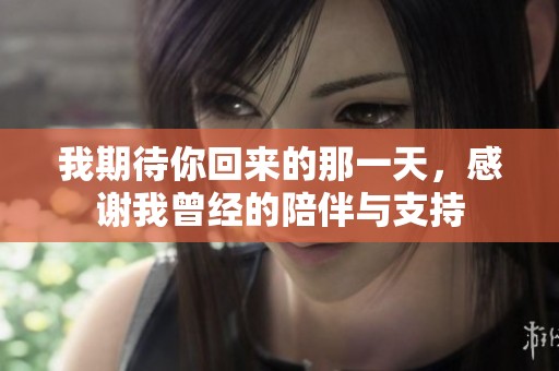 我期待你回来的那一天，感谢我曾经的陪伴与支持