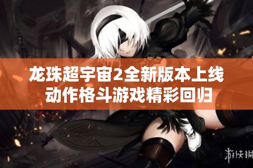 龙珠超宇宙2全新版本上线 动作格斗游戏精彩回归
