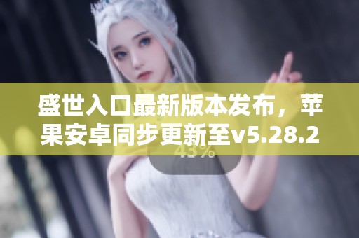 盛世入口最新版本发布，苹果安卓同步更新至v5.28.2
