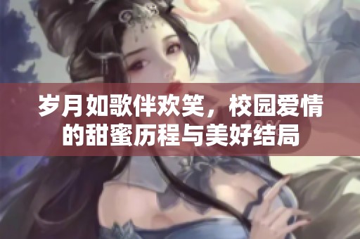岁月如歌伴欢笑，校园爱情的甜蜜历程与美好结局