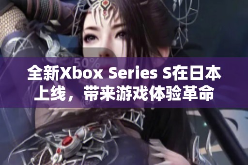 全新Xbox Series S在日本上线，带来游戏体验革命