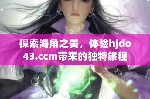探索海角之美，体验hjdo43.ccm带来的独特旅程