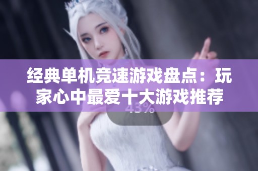 经典单机竞速游戏盘点：玩家心中最爱十大游戏推荐