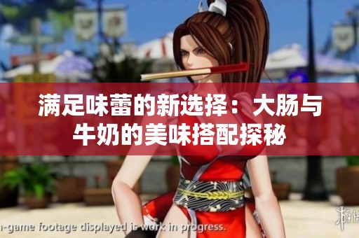 满足味蕾的新选择：大肠与牛奶的美味搭配探秘