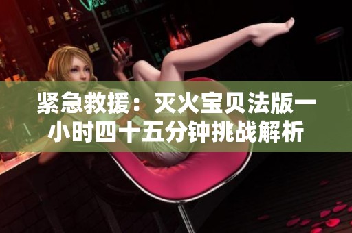 紧急救援：灭火宝贝法版一小时四十五分钟挑战解析
