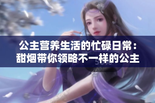 公主营养生活的忙碌日常：甜烟带你领略不一样的公主故事