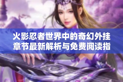 火影忍者世界中的奇幻外挂章节最新解析与免费阅读指南