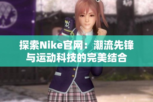 探索Nike官网：潮流先锋与运动科技的完美结合