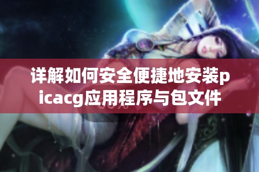 详解如何安全便捷地安装picacg应用程序与包文件