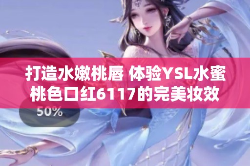 打造水嫩桃唇 体验YSL水蜜桃色口红6117的完美妆效