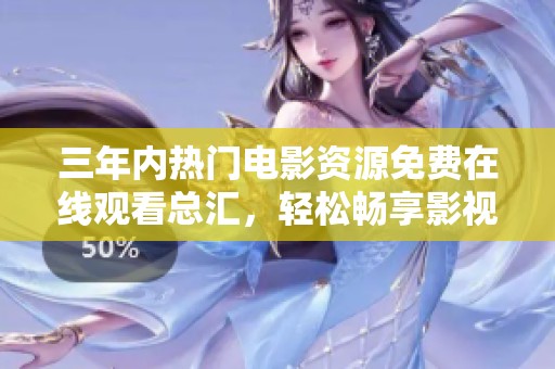 三年内热门电影资源免费在线观看总汇，轻松畅享影视盛宴