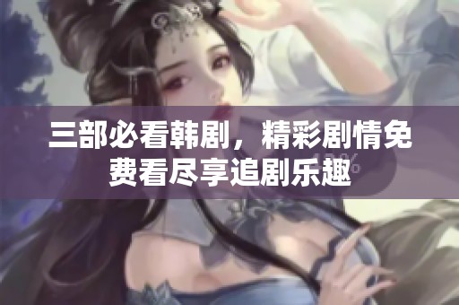 三部必看韩剧，精彩剧情免费看尽享追剧乐趣