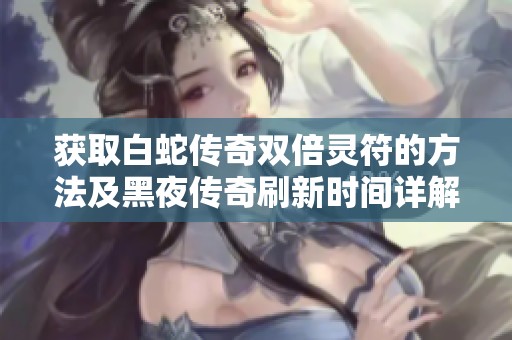 获取白蛇传奇双倍灵符的方法及黑夜传奇刷新时间详解