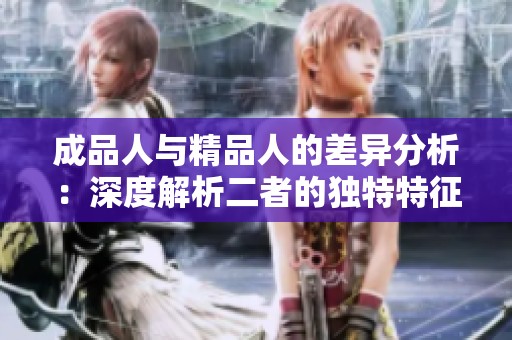 成品人与精品人的差异分析：深度解析二者的独特特征