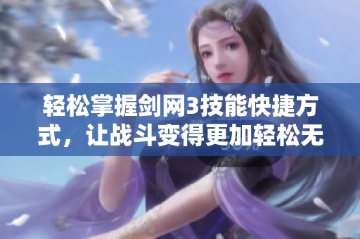 轻松掌握剑网3技能快捷方式，让战斗变得更加轻松无忧