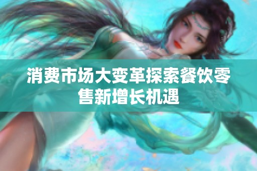 消费市场大变革探索餐饮零售新增长机遇