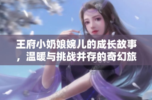 王府小奶娘婉儿的成长故事，温暖与挑战并存的奇幻旅程