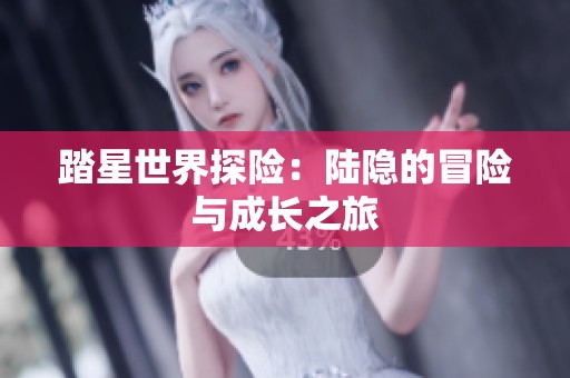 踏星世界探险：陆隐的冒险与成长之旅