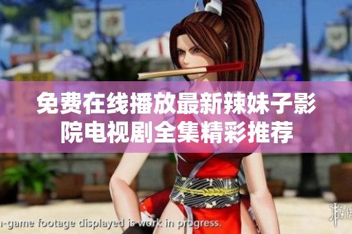 免费在线播放最新辣妹子影院电视剧全集精彩推荐