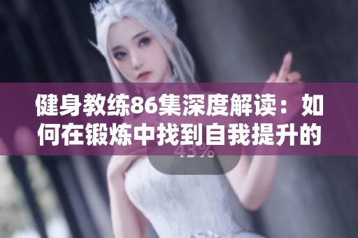 健身教练86集深度解读：如何在锻炼中找到自我提升的动力