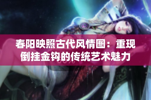春阳映照古代风情图：重现倒挂金钩的传统艺术魅力