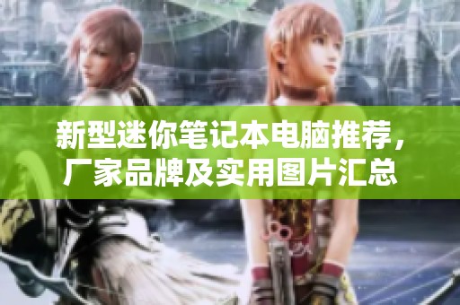 新型迷你笔记本电脑推荐，厂家品牌及实用图片汇总