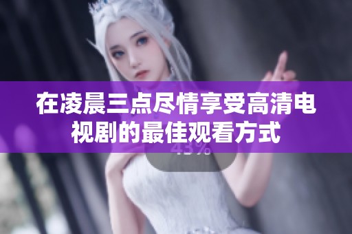 在凌晨三点尽情享受高清电视剧的最佳观看方式
