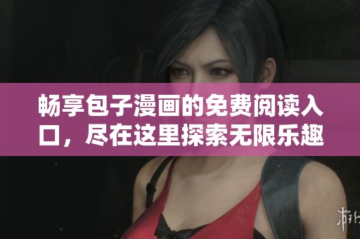 畅享包子漫画的免费阅读入口，尽在这里探索无限乐趣