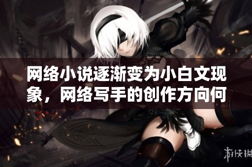 网络小说逐渐变为小白文现象，网络写手的创作方向何去何从