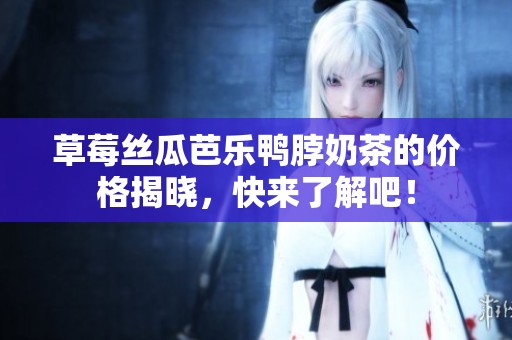 草莓丝瓜芭乐鸭脖奶茶的价格揭晓，快来了解吧！