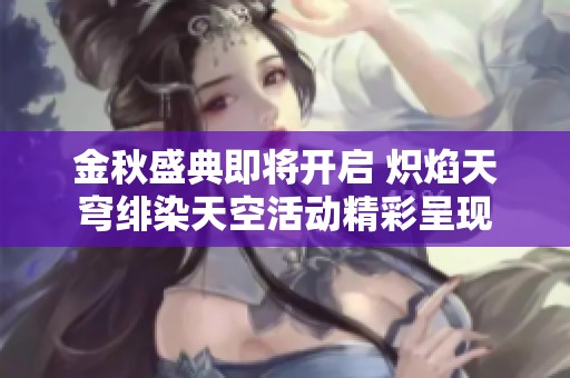 金秋盛典即将开启 炽焰天穹绯染天空活动精彩呈现