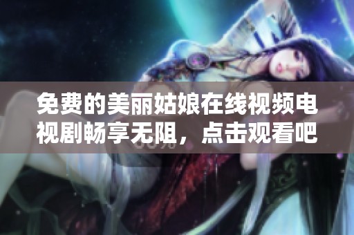 免费的美丽姑娘在线视频电视剧畅享无阻，点击观看吧！