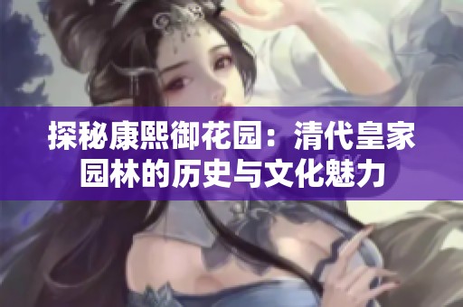 探秘康熙御花园：清代皇家园林的历史与文化魅力