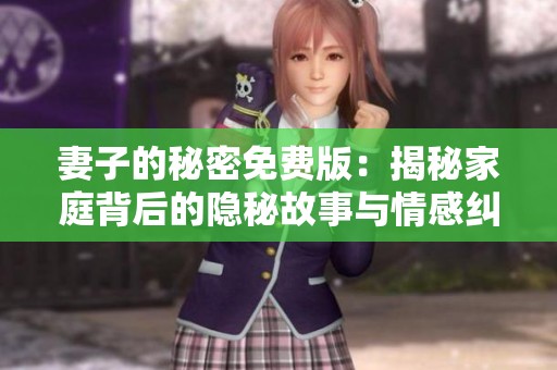 妻子的秘密免费版：揭秘家庭背后的隐秘故事与情感纠葛