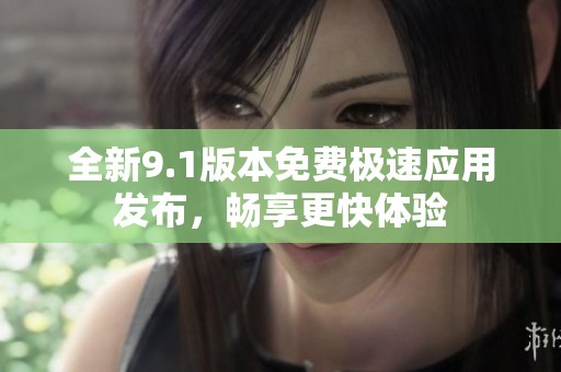 全新9.1版本免费极速应用发布，畅享更快体验