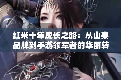 红米十年成长之路：从山寨品牌到手游领军者的华丽转变