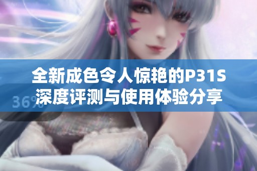 全新成色令人惊艳的P31S深度评测与使用体验分享