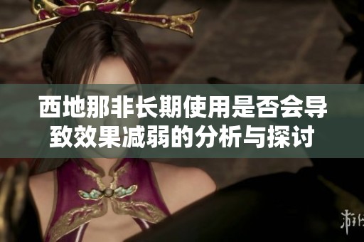西地那非长期使用是否会导致效果减弱的分析与探讨