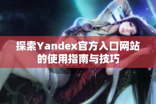 探索Yandex官方入口网站的使用指南与技巧