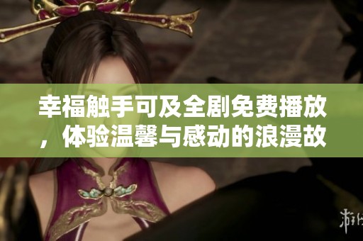 幸福触手可及全剧免费播放，体验温馨与感动的浪漫故事