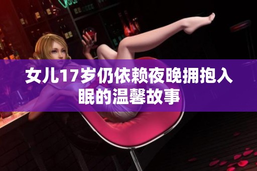 女儿17岁仍依赖夜晚拥抱入眠的温馨故事