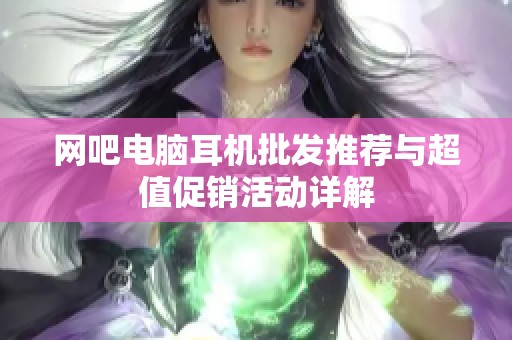 网吧电脑耳机批发推荐与超值促销活动详解