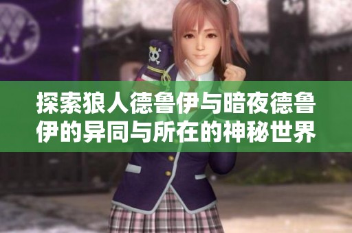 探索狼人德鲁伊与暗夜德鲁伊的异同与所在的神秘世界