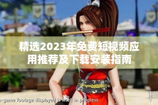 精选2023年免费短视频应用推荐及下载安装指南