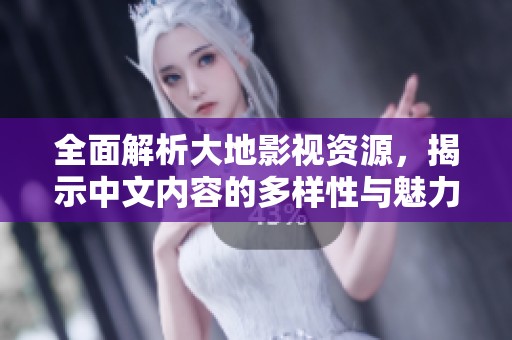 全面解析大地影视资源，揭示中文内容的多样性与魅力