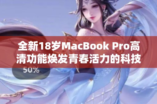 全新18岁MacBook Pro高清功能焕发青春活力的科技魅力