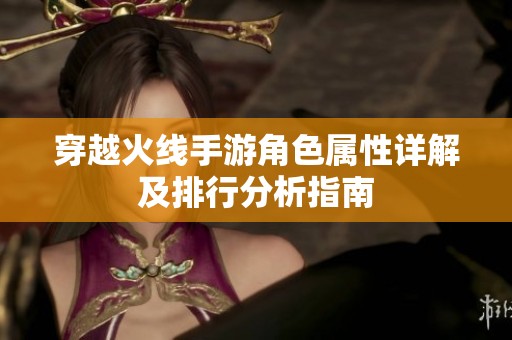 穿越火线手游角色属性详解及排行分析指南
