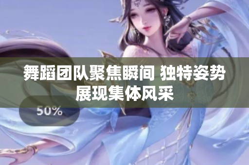 舞蹈团队聚焦瞬间 独特姿势展现集体风采