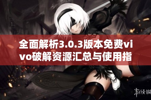 全面解析3.0.3版本免费vivo破解资源汇总与使用指南